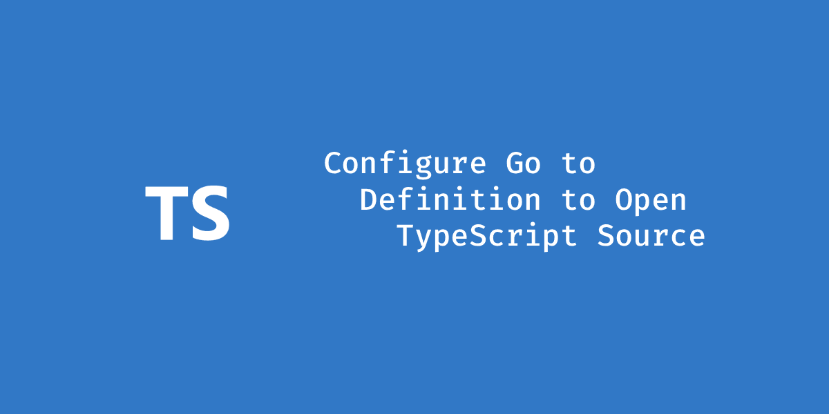 Configure "Go to Definition" to Open TypeScript Source