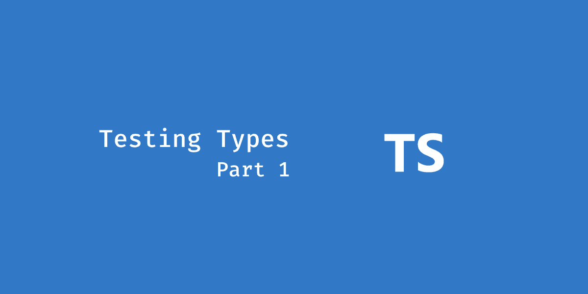 Testing TypeScript Types: Part 1